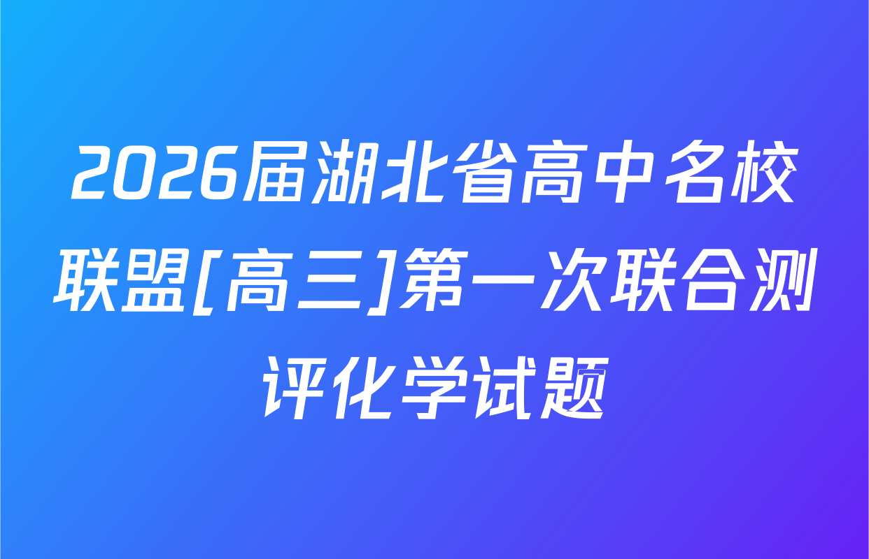 2026届湖北省高中名校联盟[高三]第一次联合测评化学试题