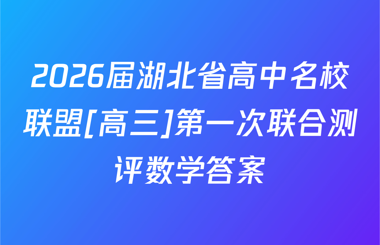 2026届湖北省高中名校联盟[高三]第一次联合测评数学答案