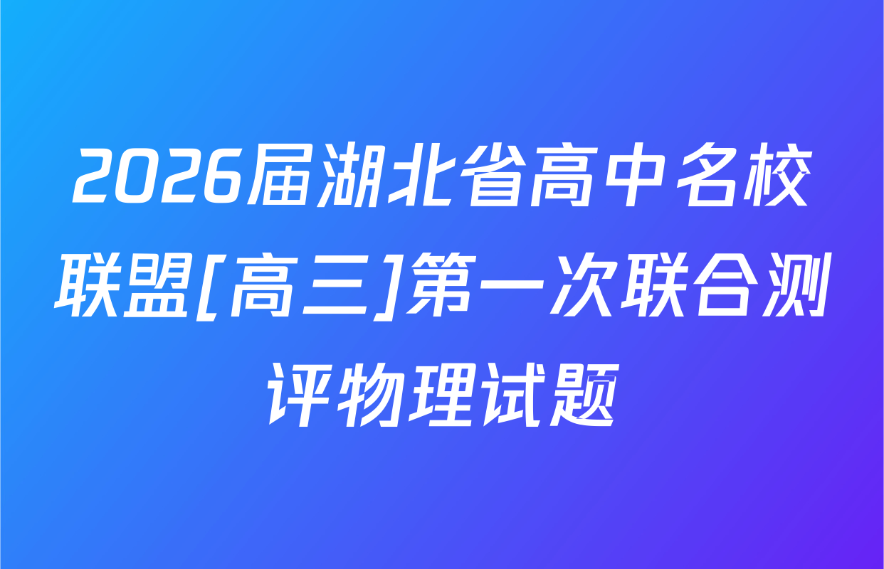 2026届湖北省高中名校联盟[高三]第一次联合测评物理试题
