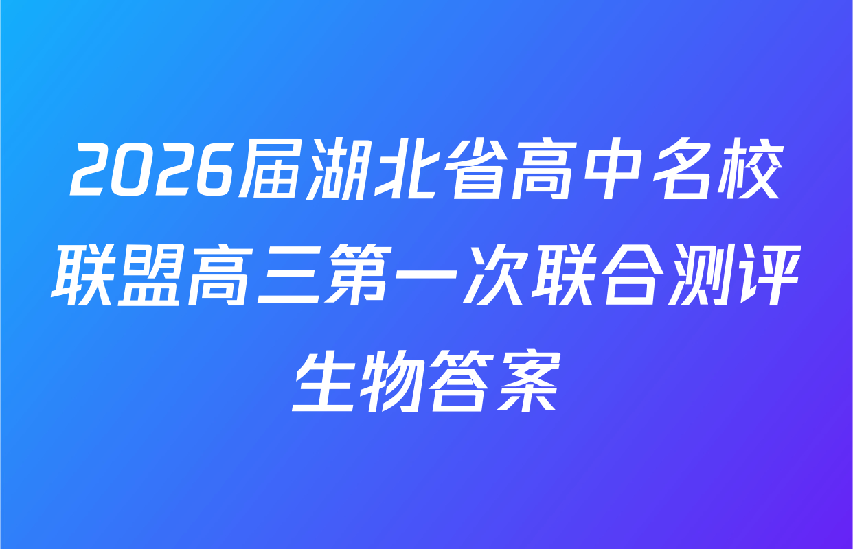 2026届湖北省高中名校联盟高三第一次联合测评生物答案