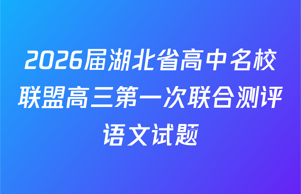 2026届湖北省高中名校联盟高三第一次联合测评语文试题