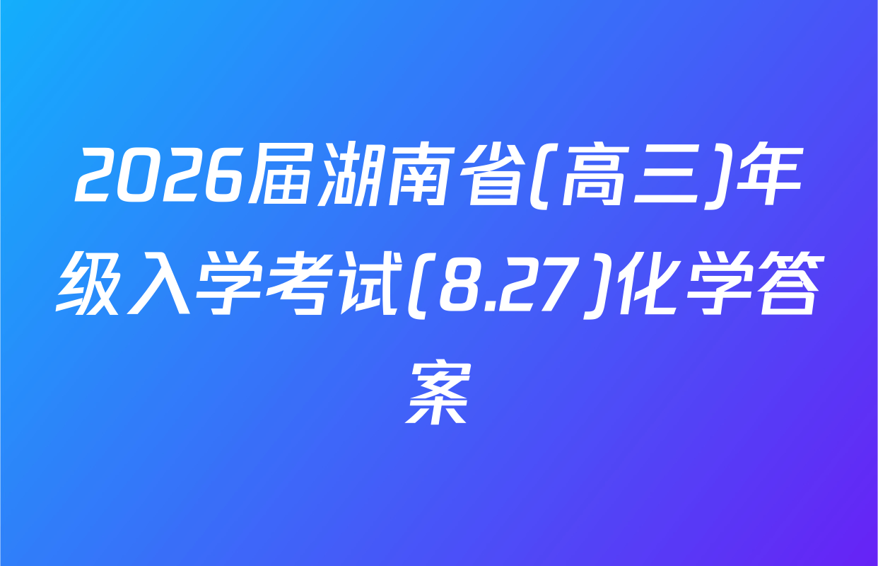 2026届湖南省(高三)年级入学考试(8.27)化学答案