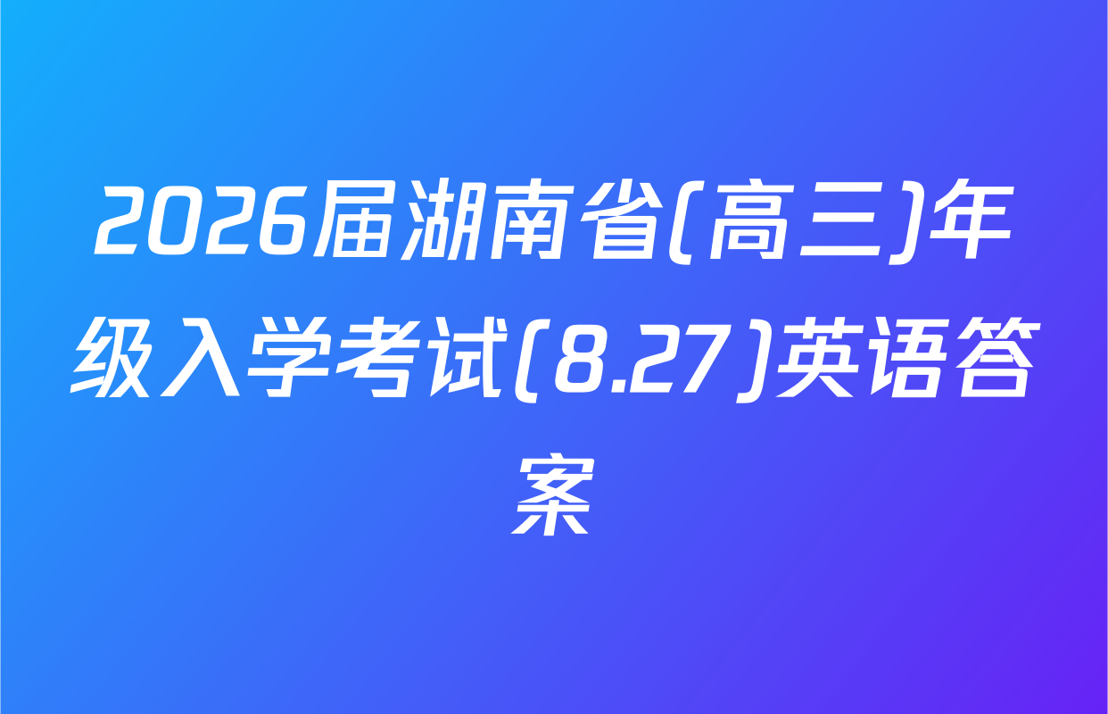 2026届湖南省(高三)年级入学考试(8.27)英语答案