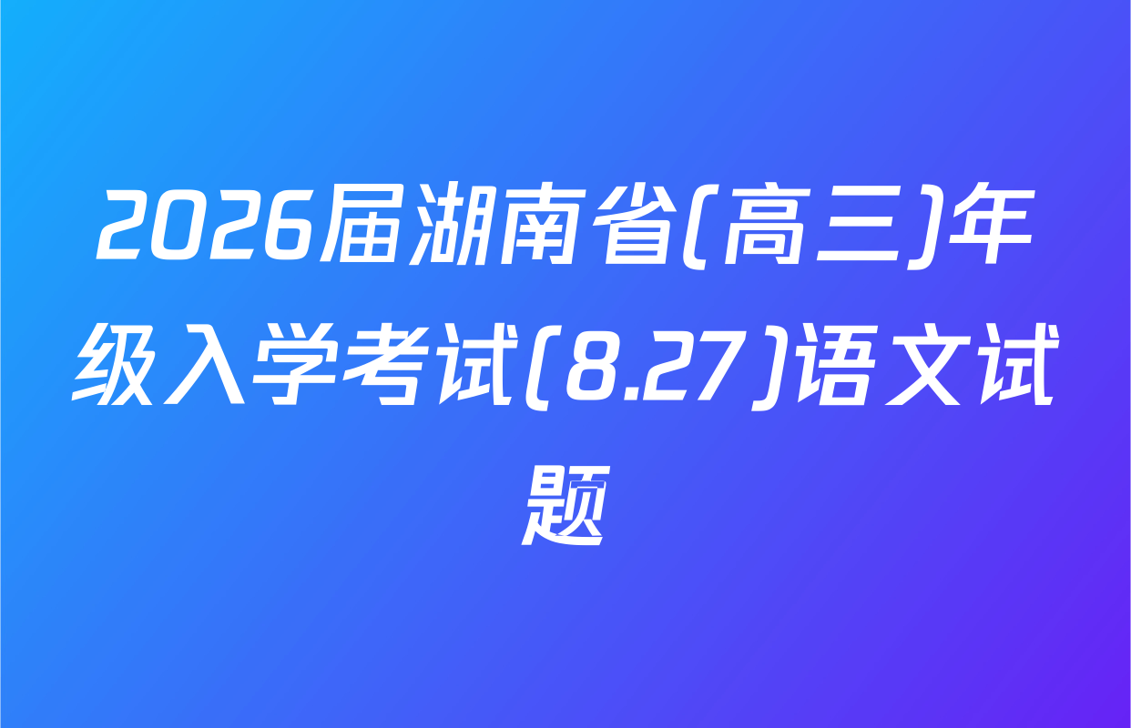 2026届湖南省(高三)年级入学考试(8.27)语文试题