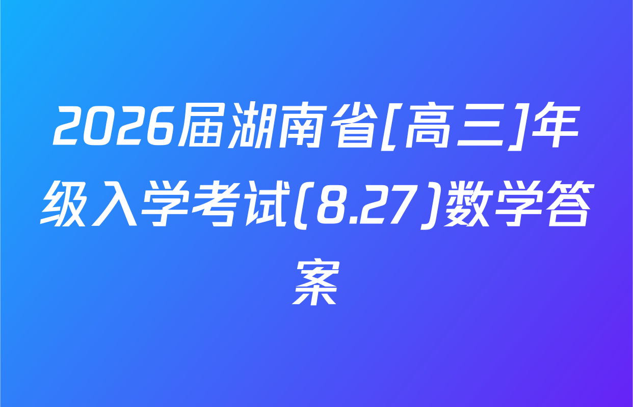 2026届湖南省[高三]年级入学考试(8.27)数学答案