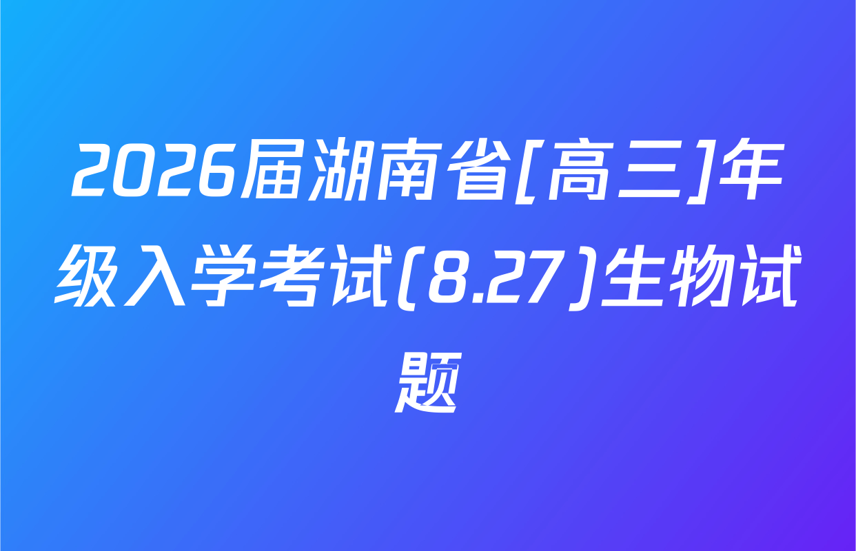 2026届湖南省[高三]年级入学考试(8.27)生物试题