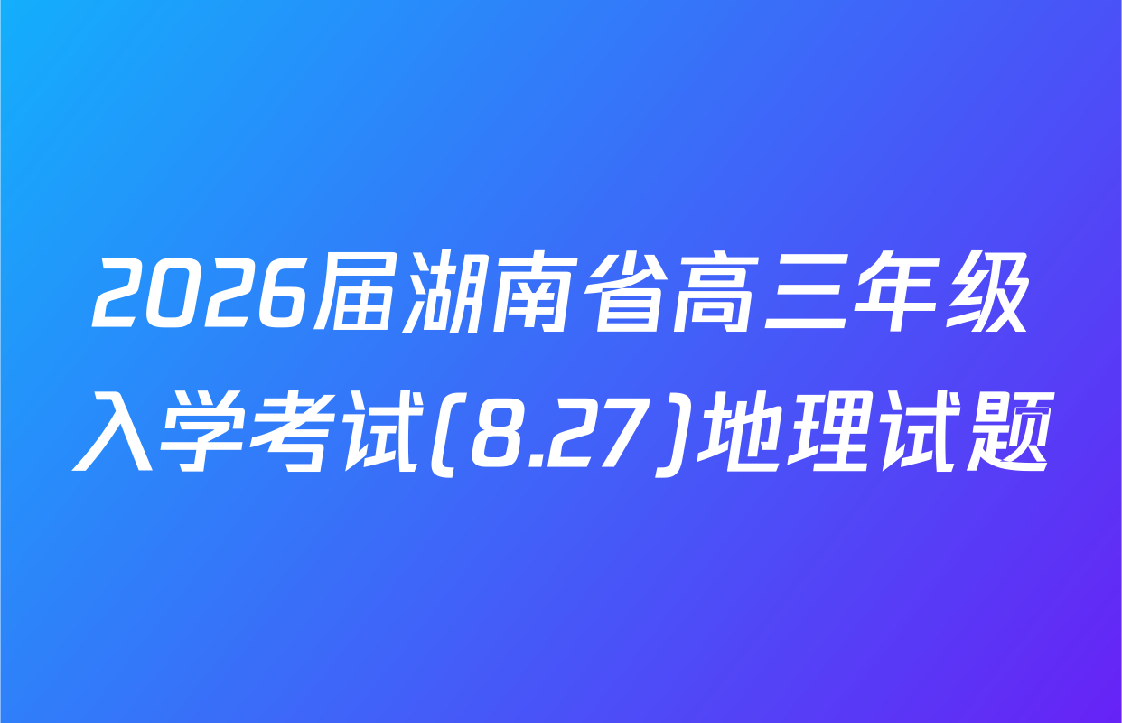 2026届湖南省高三年级入学考试(8.27)地理试题