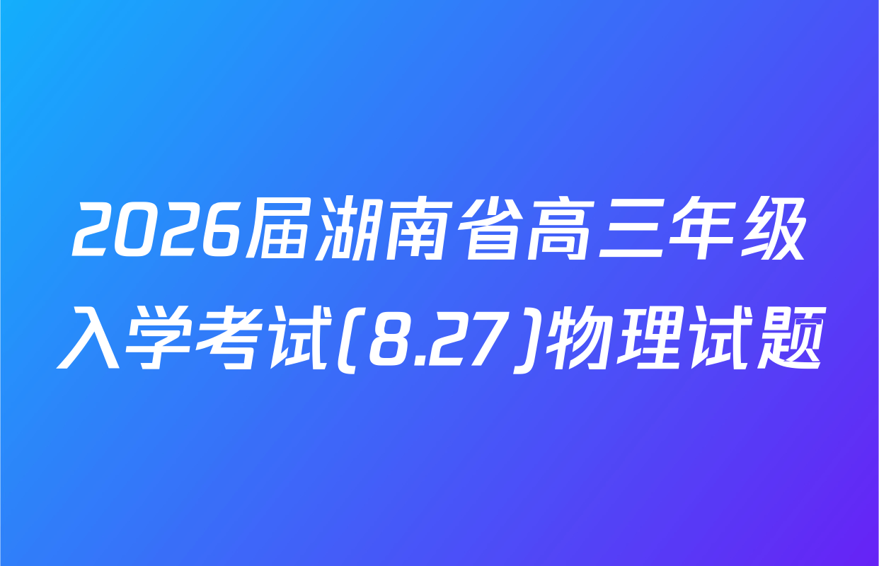 2026届湖南省高三年级入学考试(8.27)物理试题
