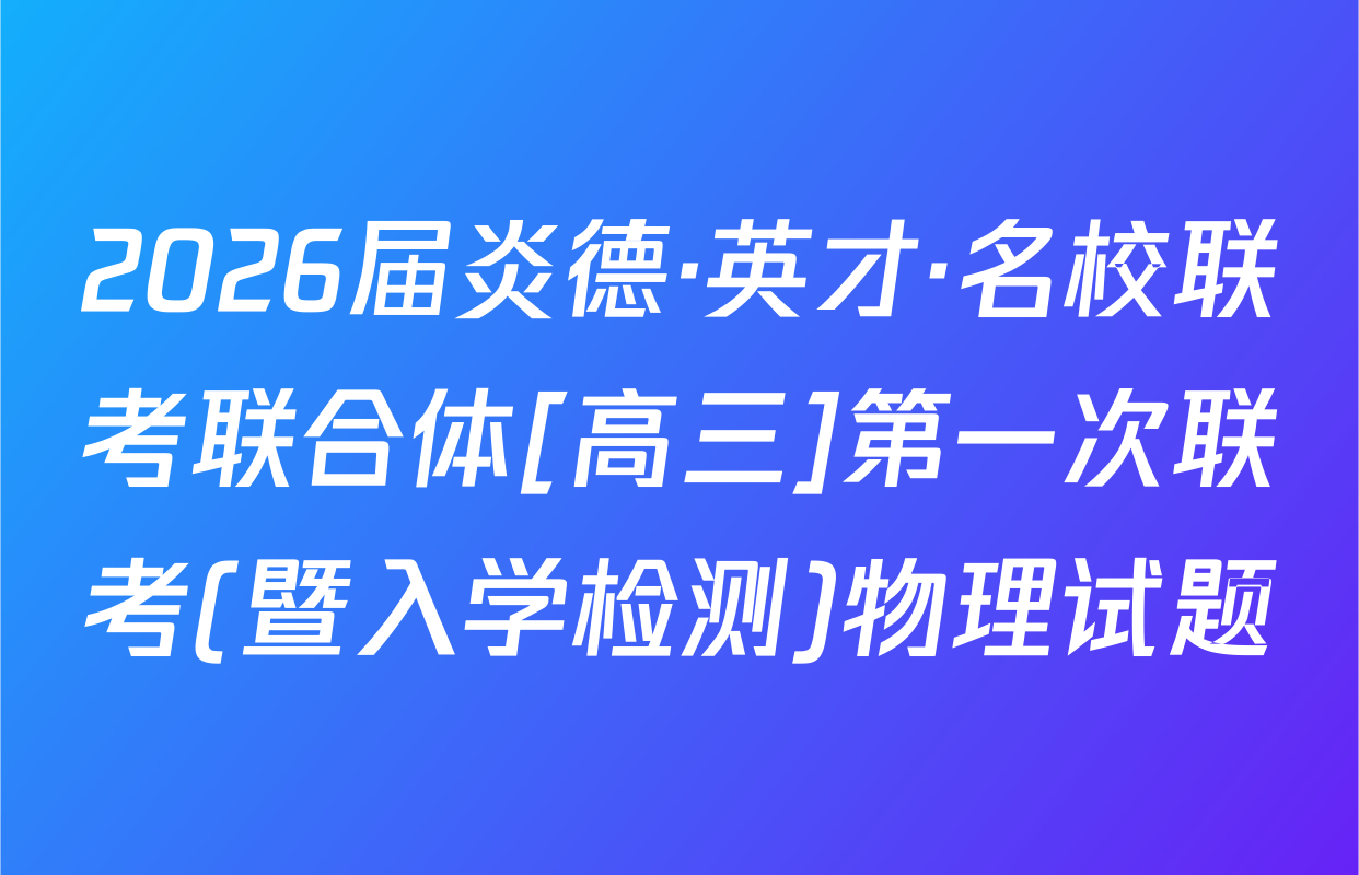 2026届炎德·英才·名校联考联合体[高三]第一次联考(暨入学检测)物理试题