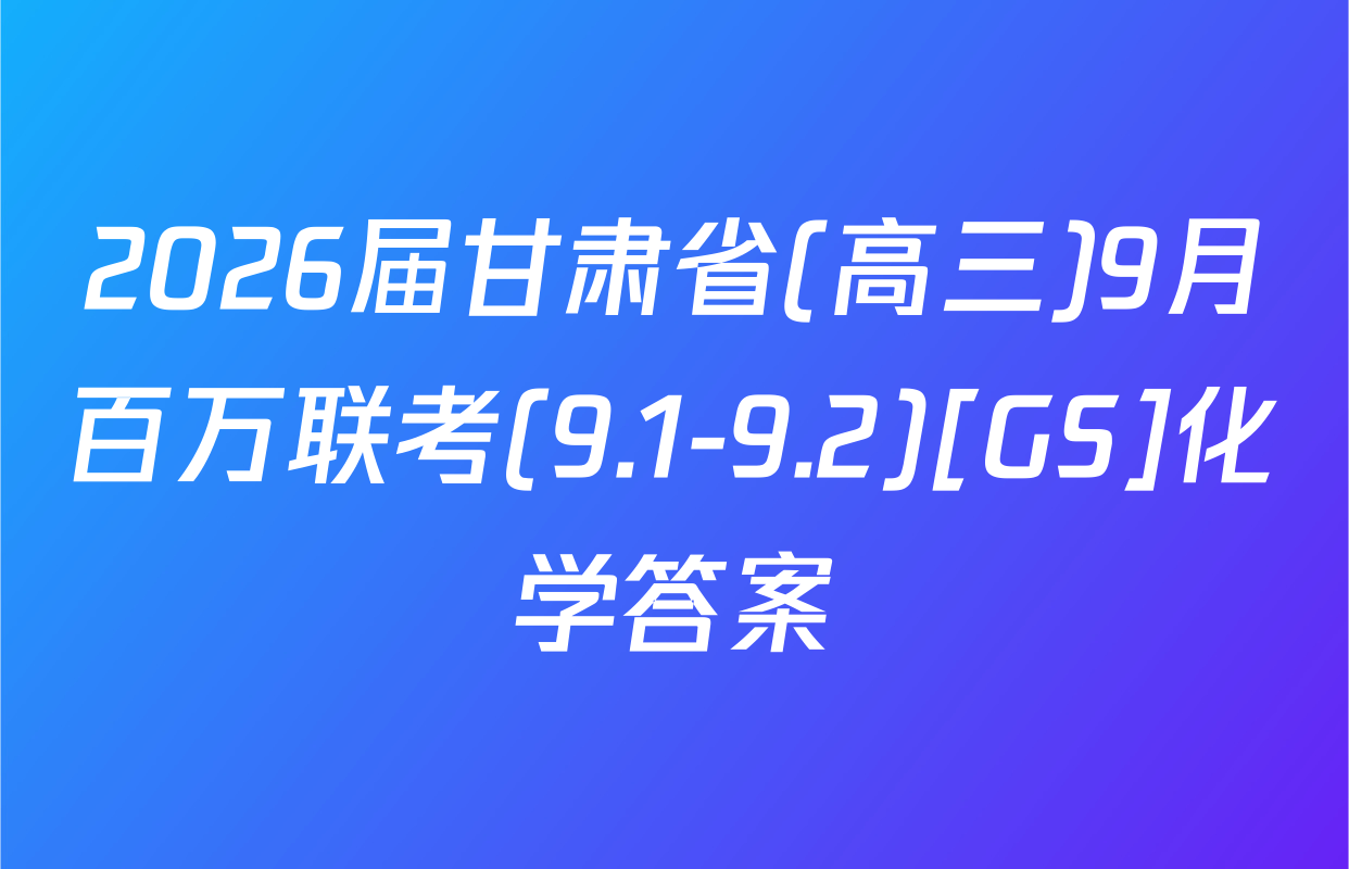 2026届甘肃省(高三)9月百万联考(9.1-9.2)[GS]化学答案