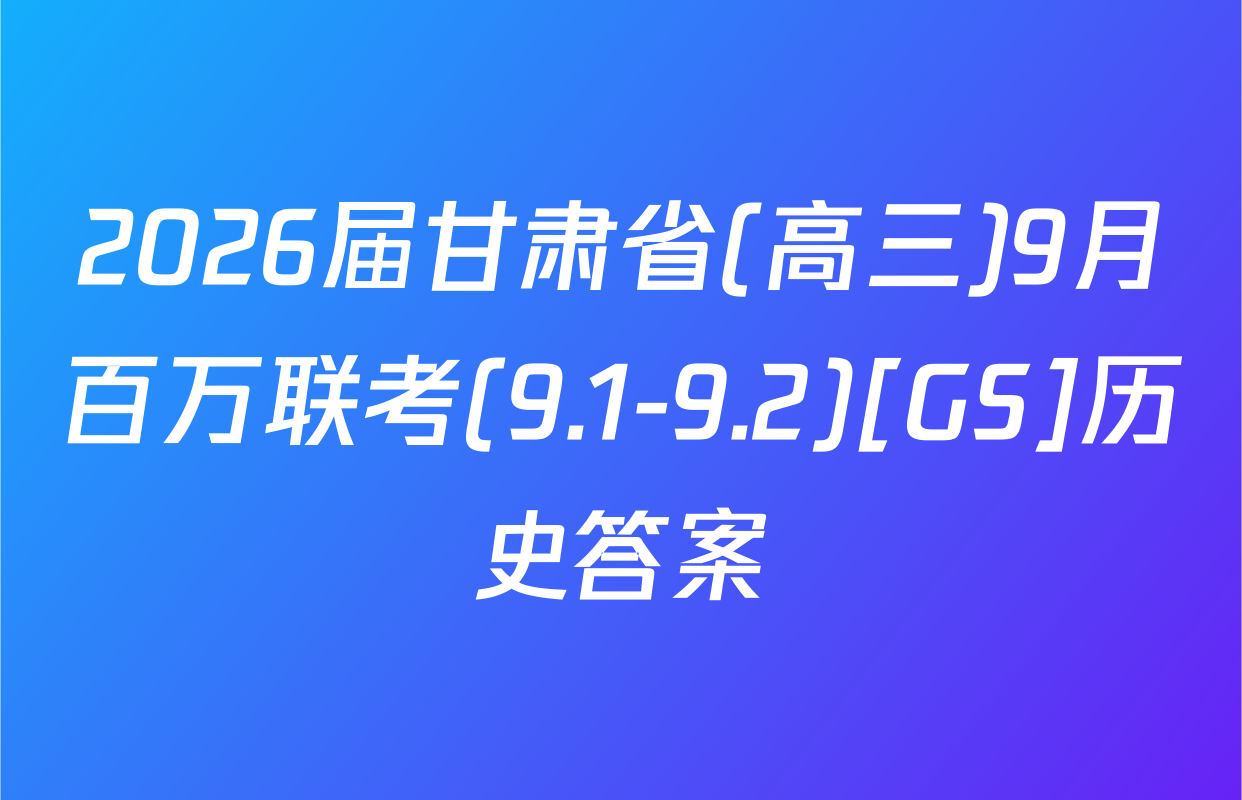 2026届甘肃省(高三)9月百万联考(9.1-9.2)[GS]历史答案