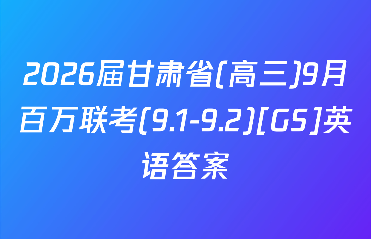 2026届甘肃省(高三)9月百万联考(9.1-9.2)[GS]英语答案