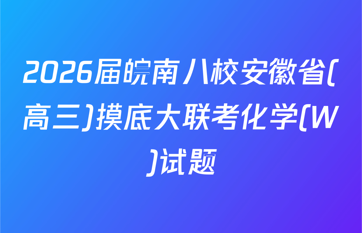 2026届皖南八校安徽省(高三)摸底大联考化学(W)试题