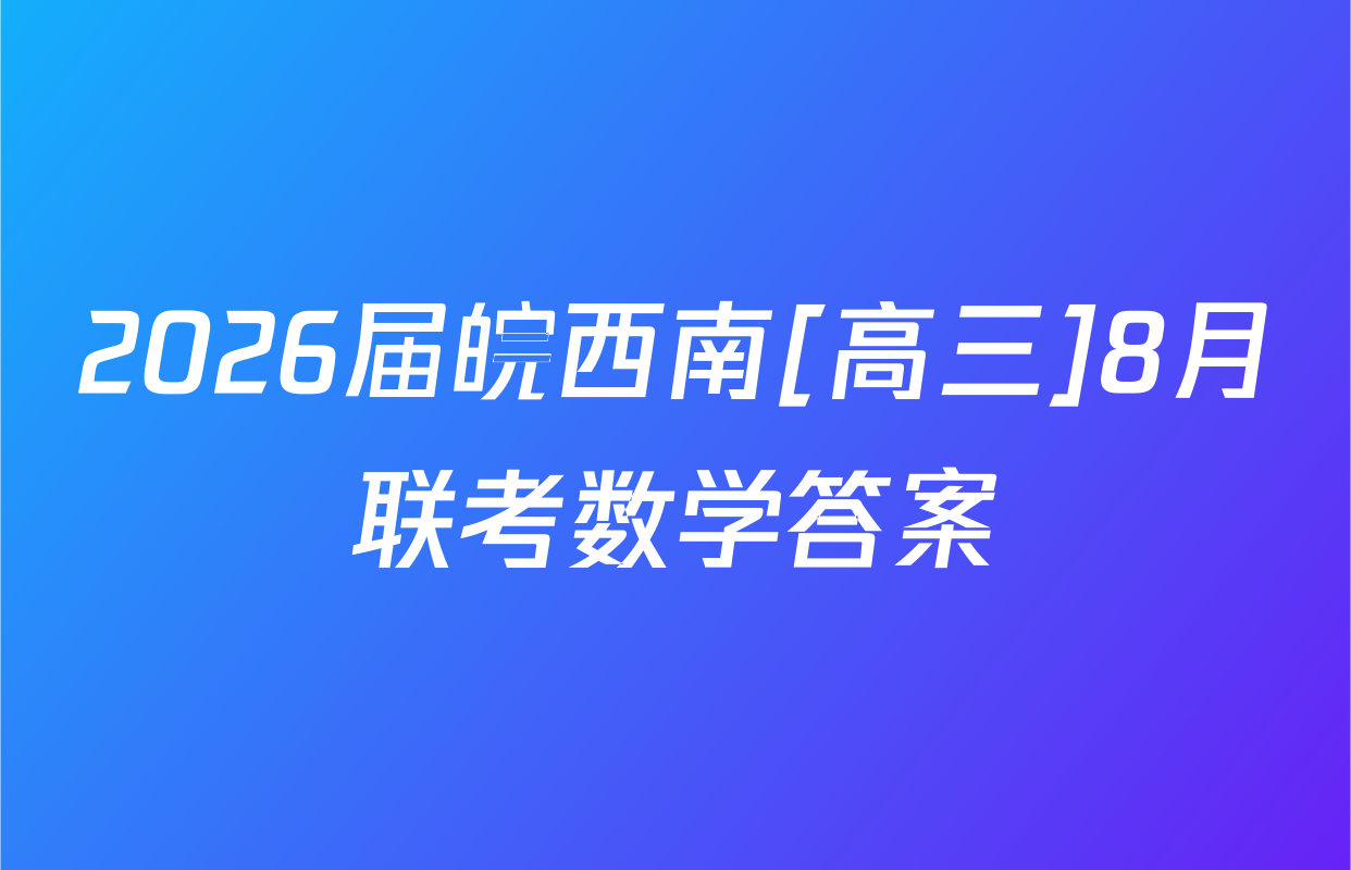 2026届皖西南[高三]8月联考数学答案