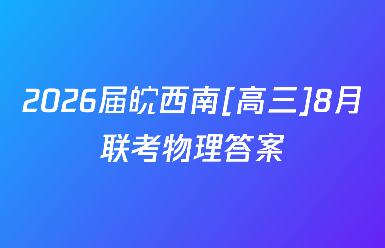 2026届皖西南[高三]8月联考物理答案