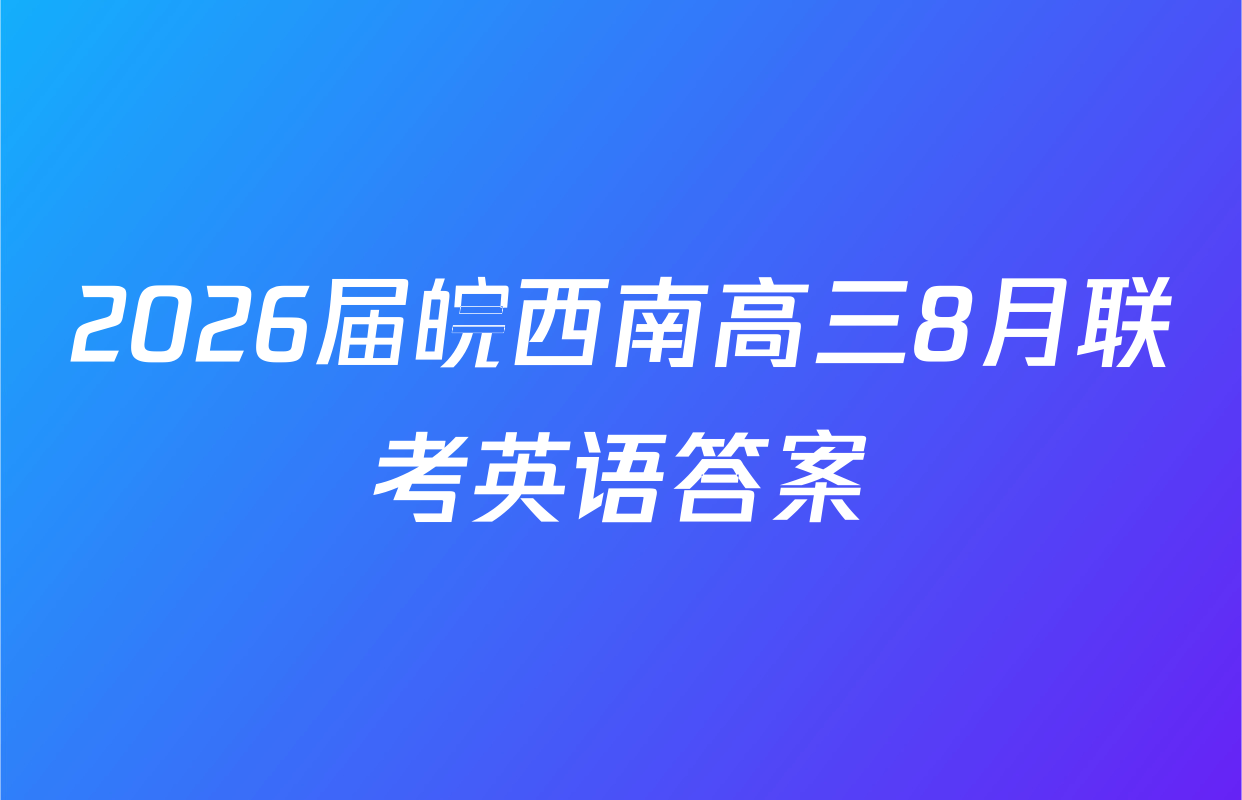 2026届皖西南高三8月联考英语答案