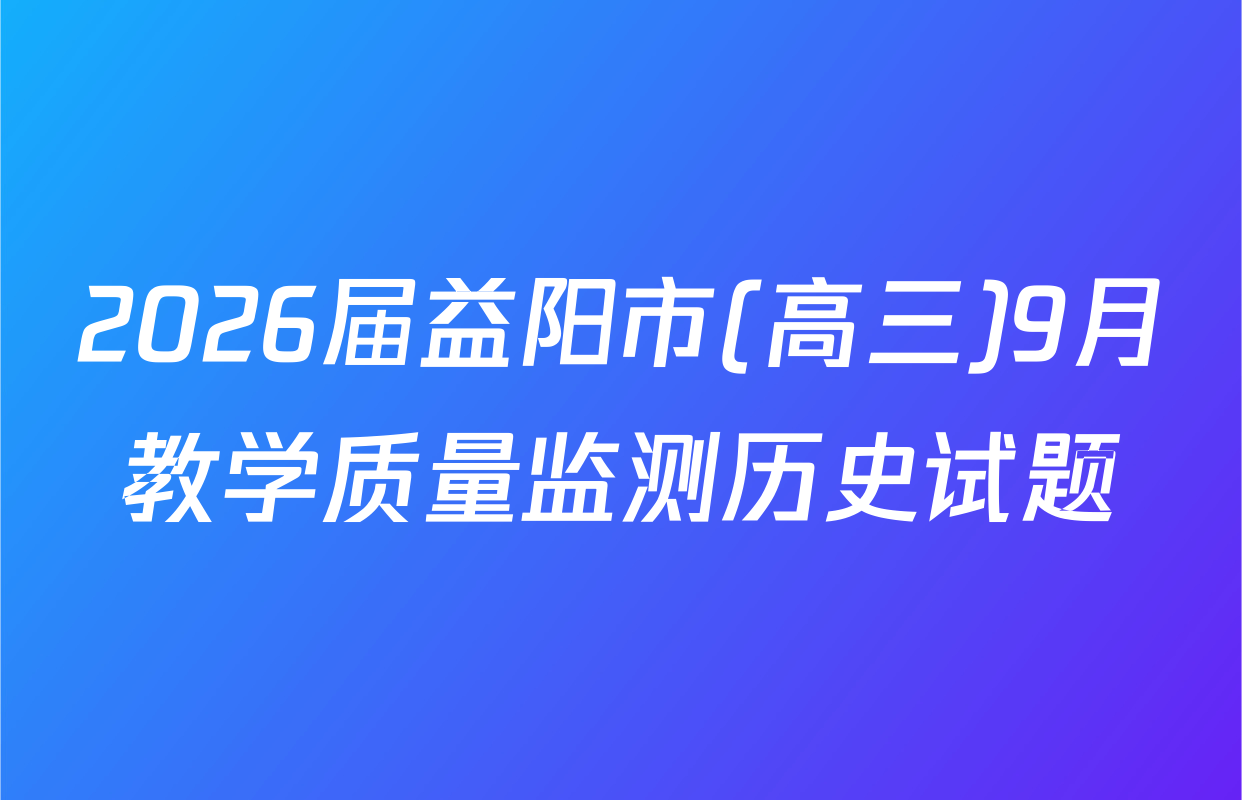 2026届益阳市(高三)9月教学质量监测历史试题