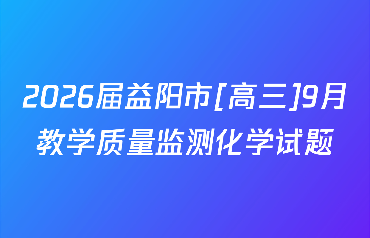 2026届益阳市[高三]9月教学质量监测化学试题