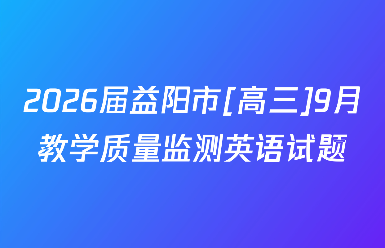 2026届益阳市[高三]9月教学质量监测英语试题
