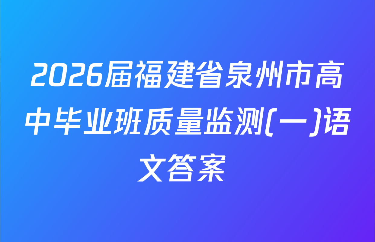 2026届福建省泉州市高中毕业班质量监测(一)语文答案 