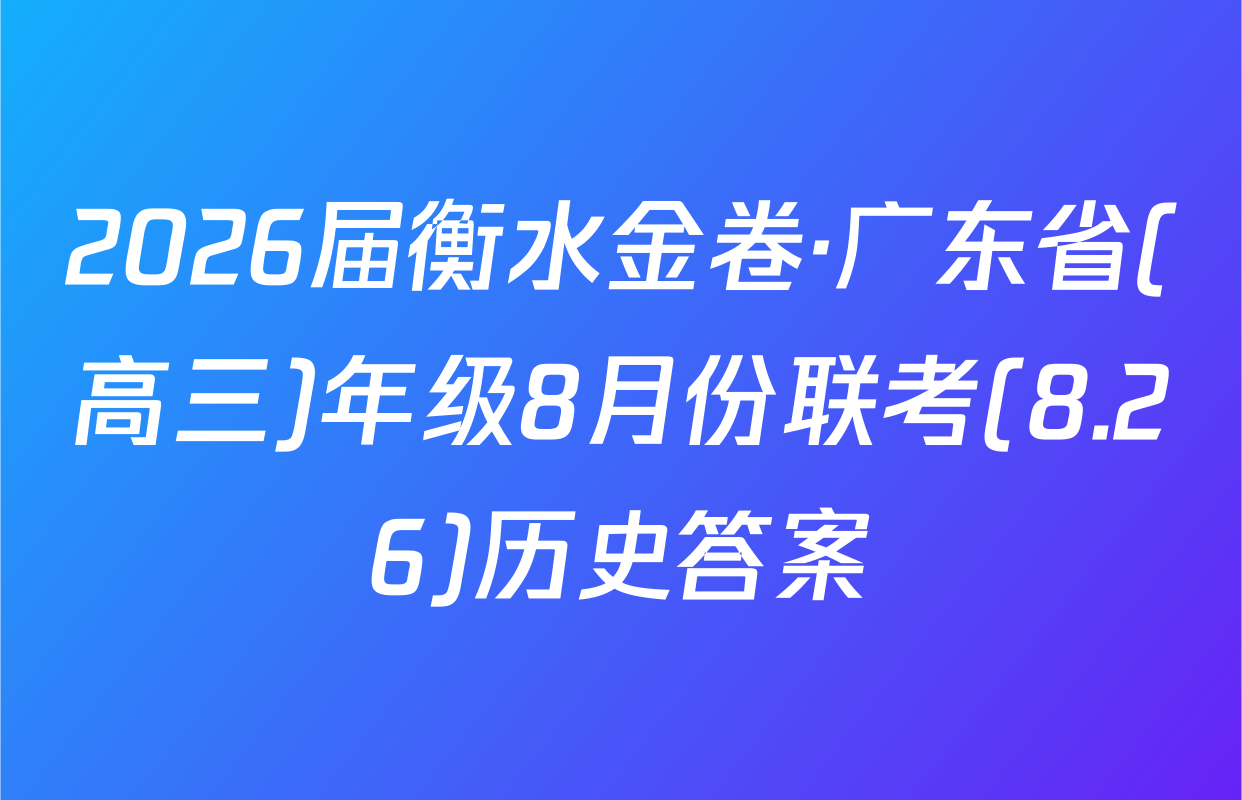 2026届衡水金卷·广东省(高三)年级8月份联考(8.26)历史答案