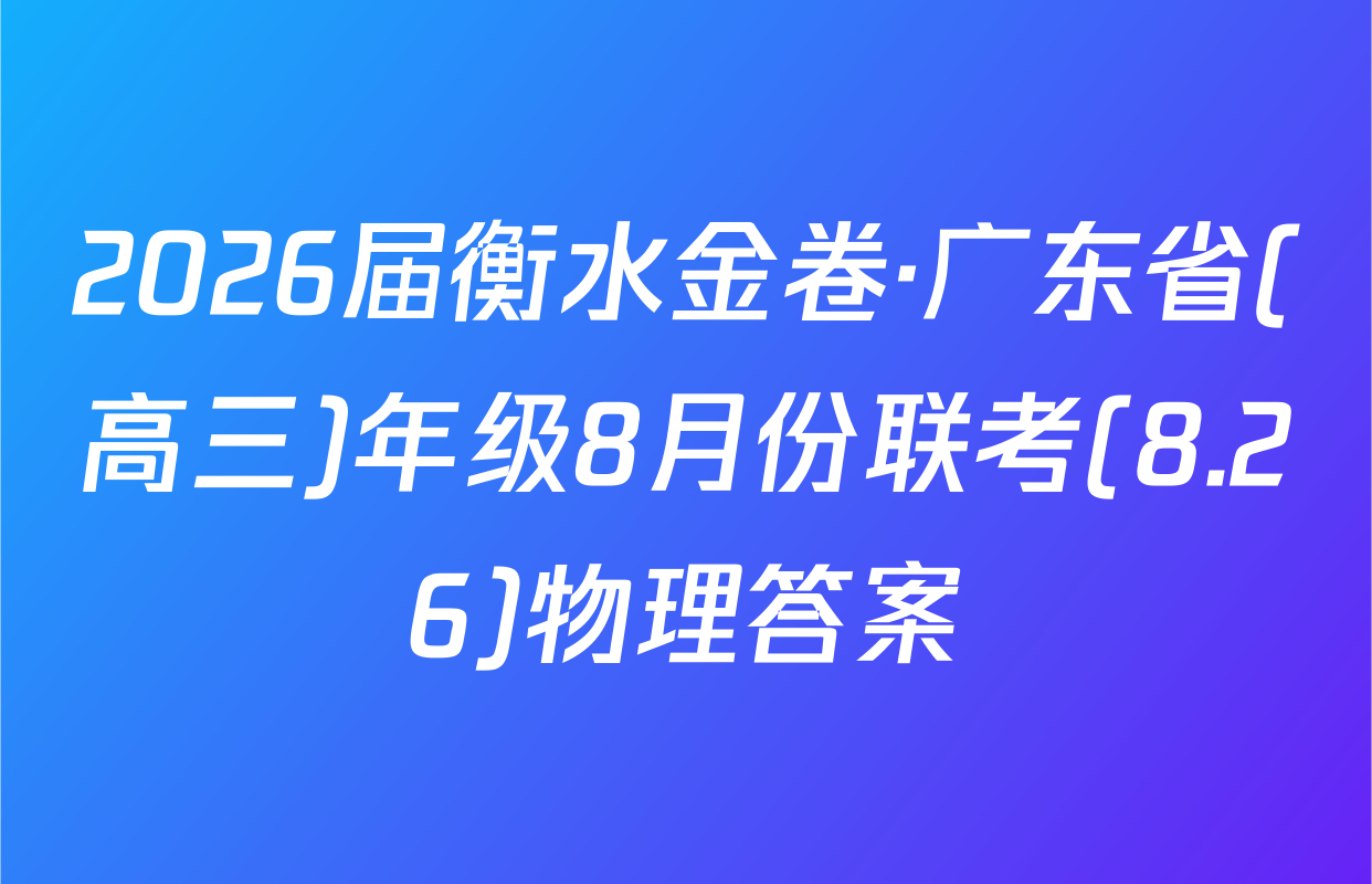 2026届衡水金卷·广东省(高三)年级8月份联考(8.26)物理答案