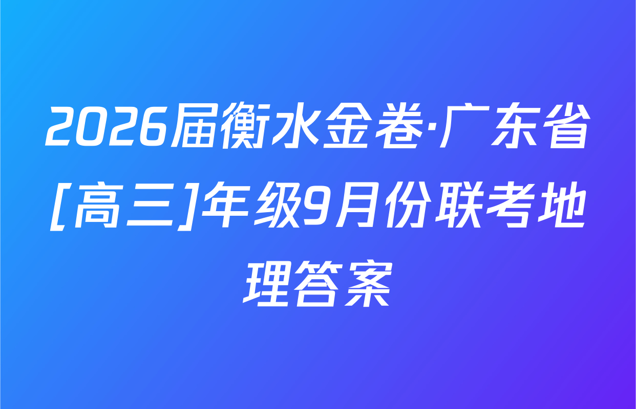 2026届衡水金卷·广东省[高三]年级9月份联考地理答案