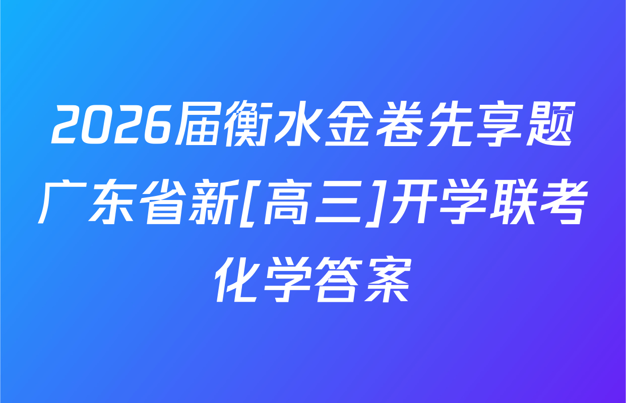 2026届衡水金卷先享题广东省新[高三]开学联考化学答案