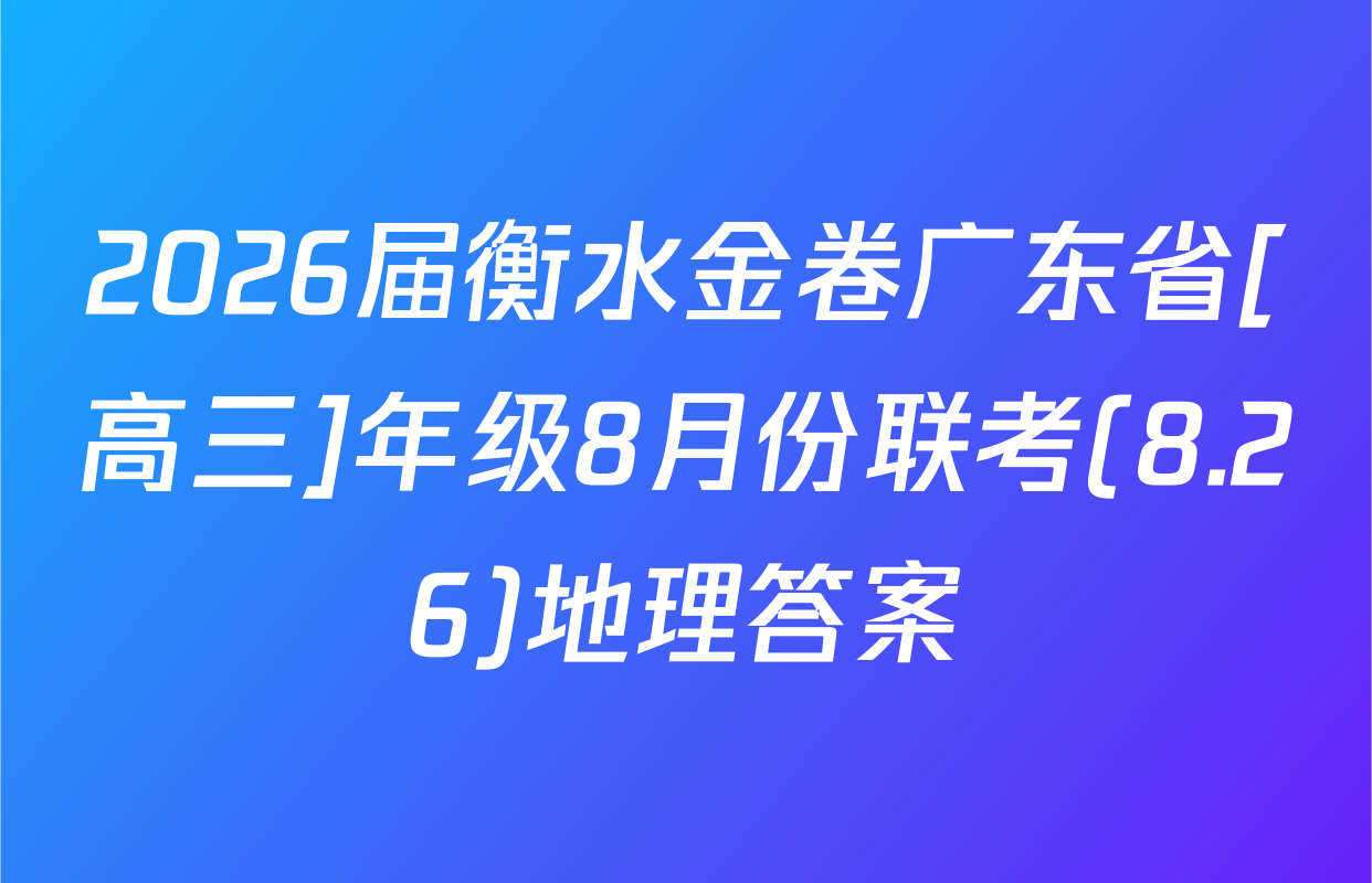 2026届衡水金卷广东省[高三]年级8月份联考(8.26)地理答案