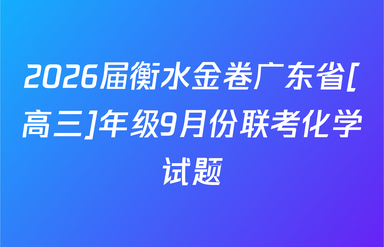 2026届衡水金卷广东省[高三]年级9月份联考化学试题