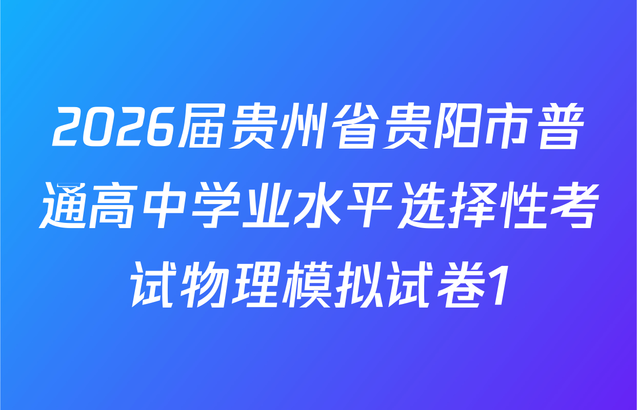 2026届贵州省贵阳市普通高中学业水平选择性考试物理模拟试卷1