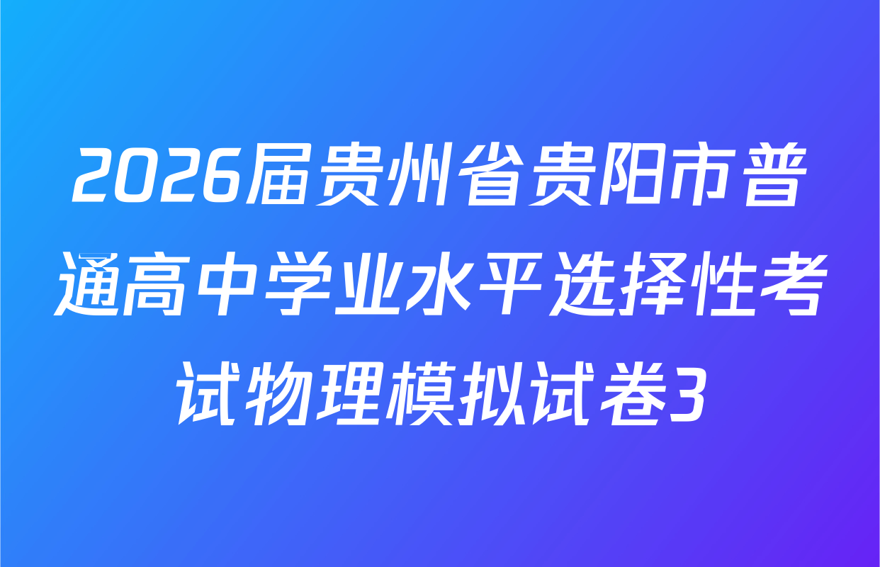 2026届贵州省贵阳市普通高中学业水平选择性考试物理模拟试卷3