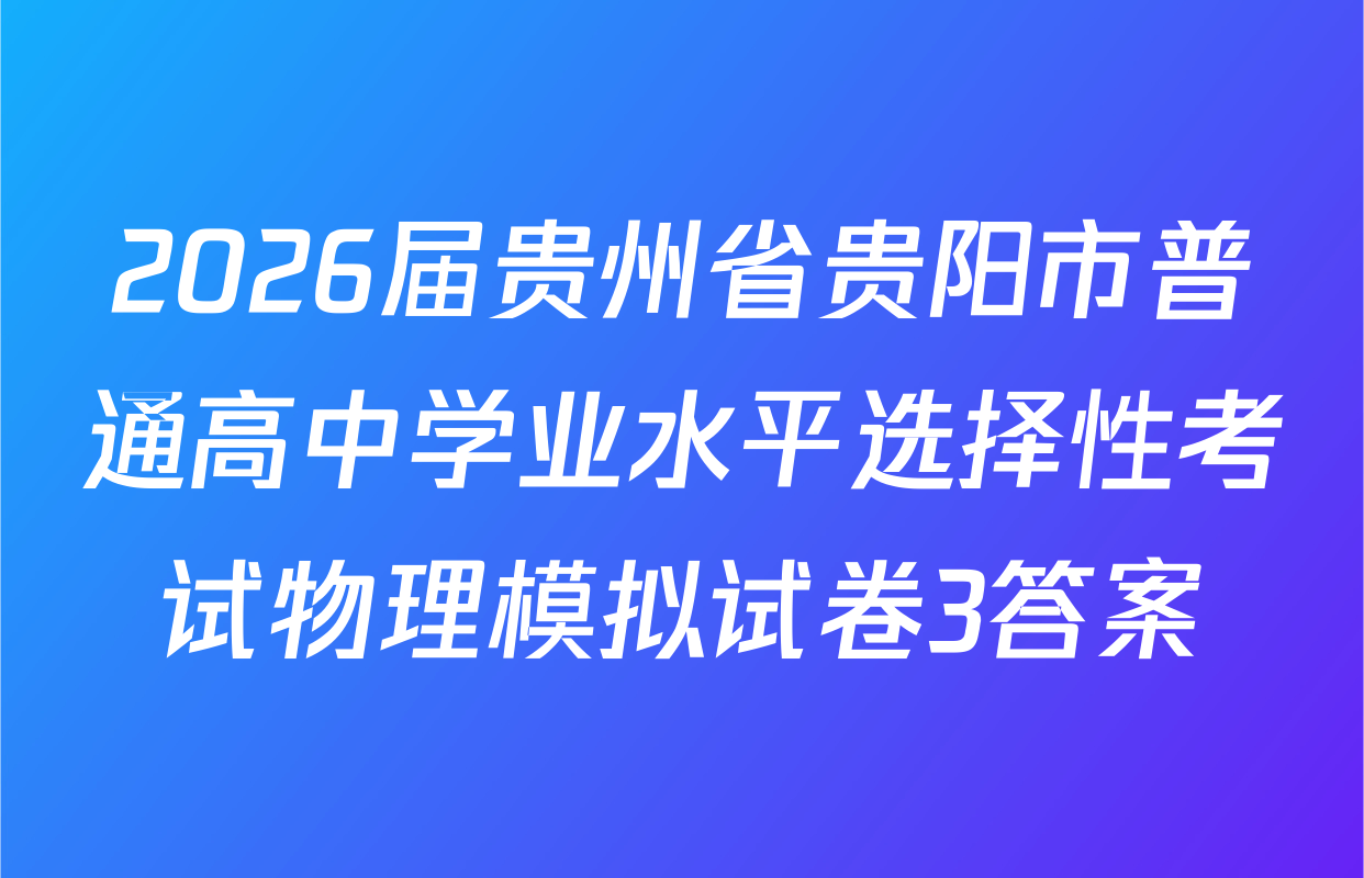 2026届贵州省贵阳市普通高中学业水平选择性考试物理模拟试卷3答案