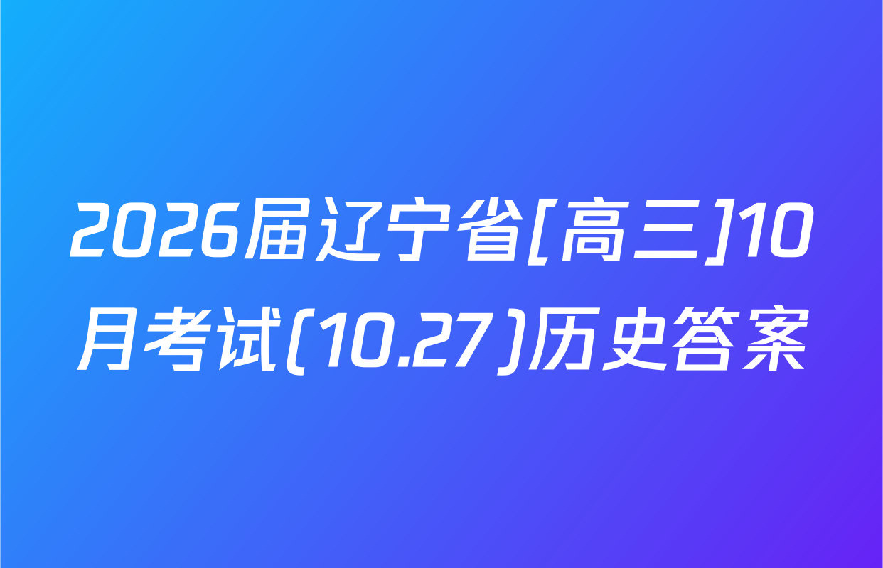 2026届辽宁省[高三]10月考试(10.27)历史答案