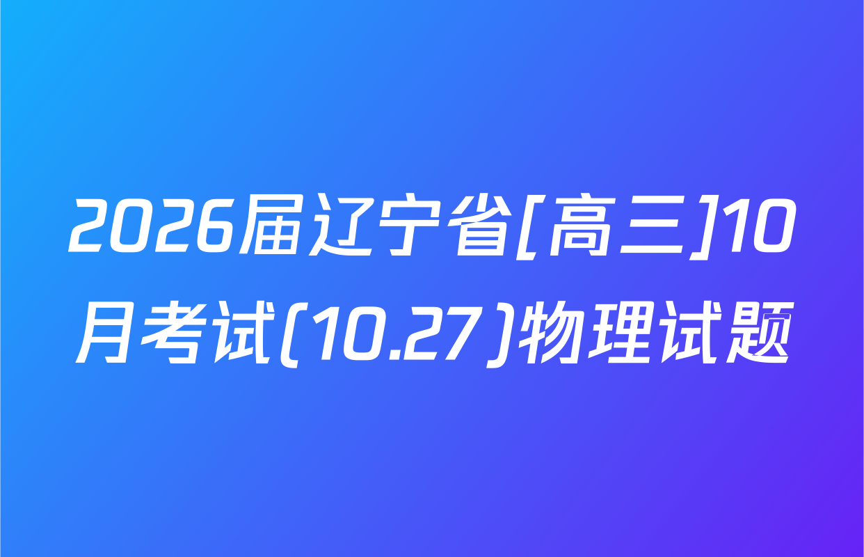 2026届辽宁省[高三]10月考试(10.27)物理试题