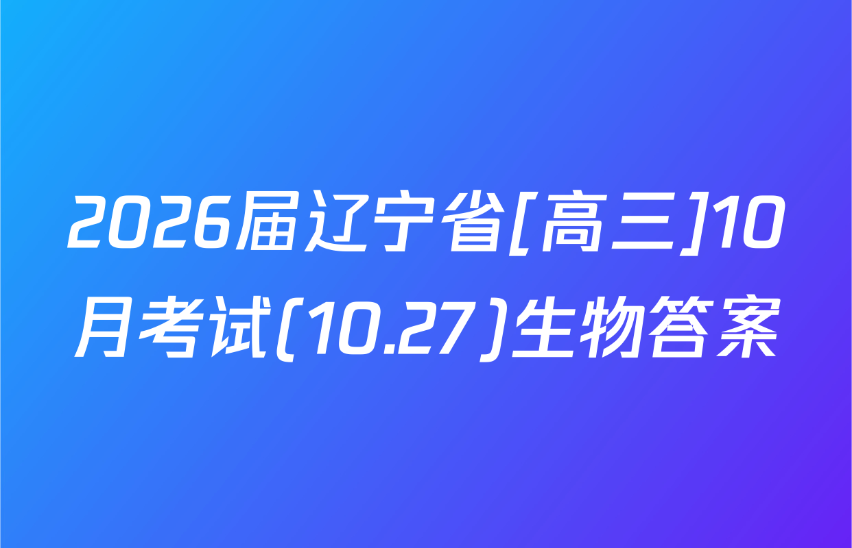 2026届辽宁省[高三]10月考试(10.27)生物答案