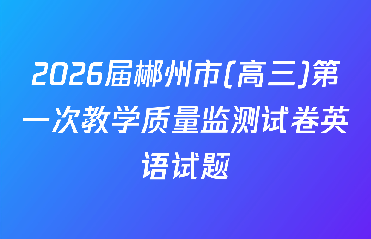 2026届郴州市(高三)第一次教学质量监测试卷英语试题
