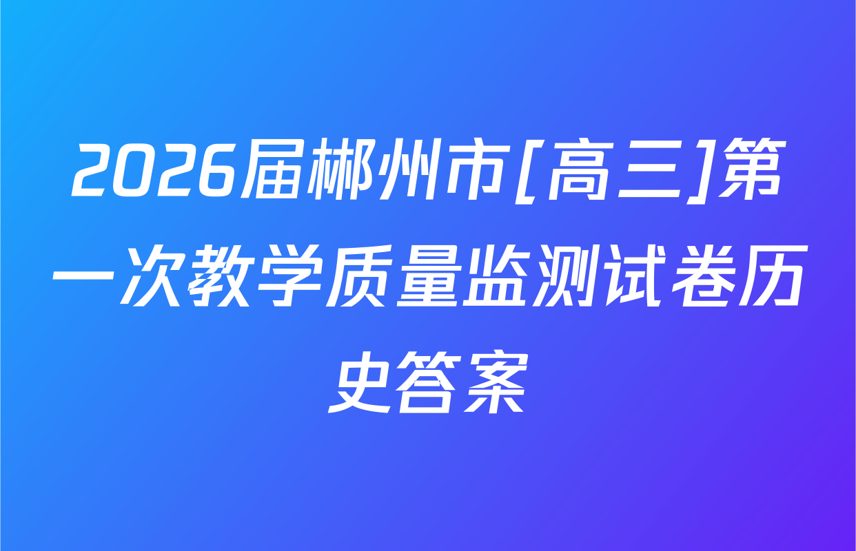 2026届郴州市[高三]第一次教学质量监测试卷历史答案