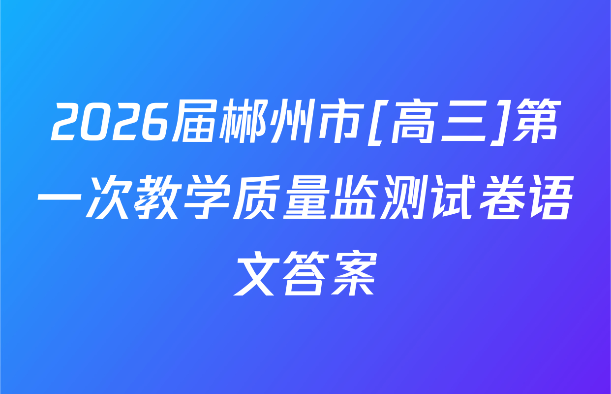 2026届郴州市[高三]第一次教学质量监测试卷语文答案