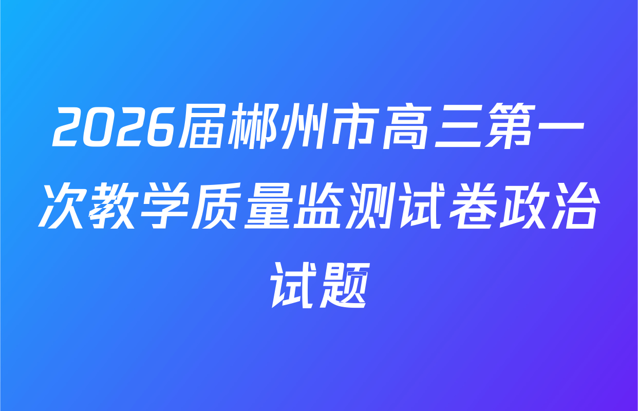 2026届郴州市高三第一次教学质量监测试卷政治试题