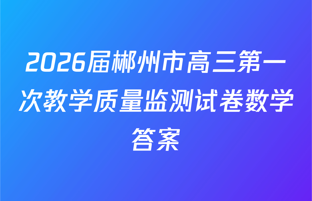 2026届郴州市高三第一次教学质量监测试卷数学答案