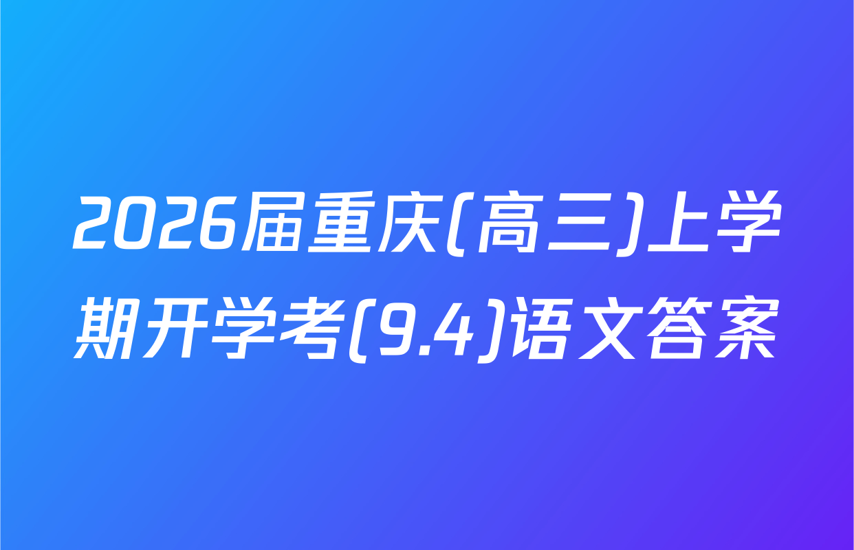 2026届重庆(高三)上学期开学考(9.4)语文答案