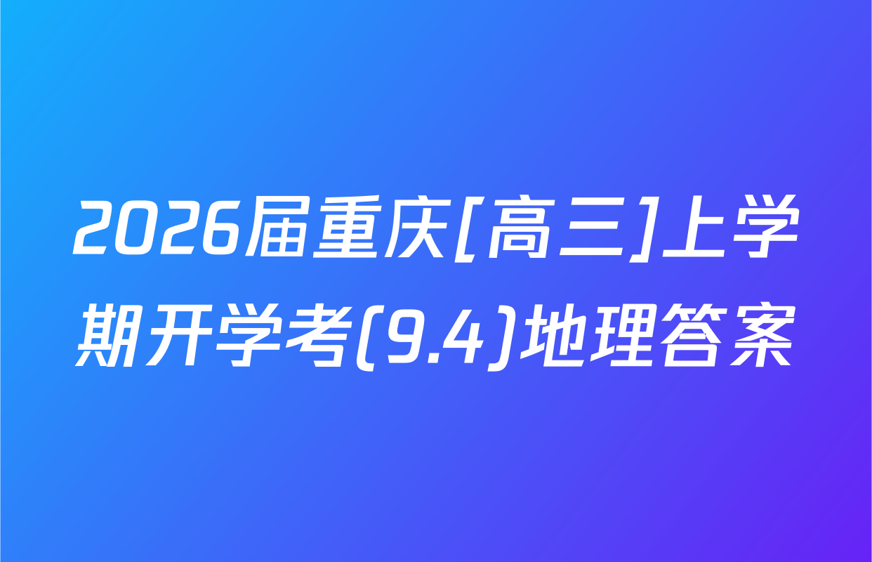 2026届重庆[高三]上学期开学考(9.4)地理答案