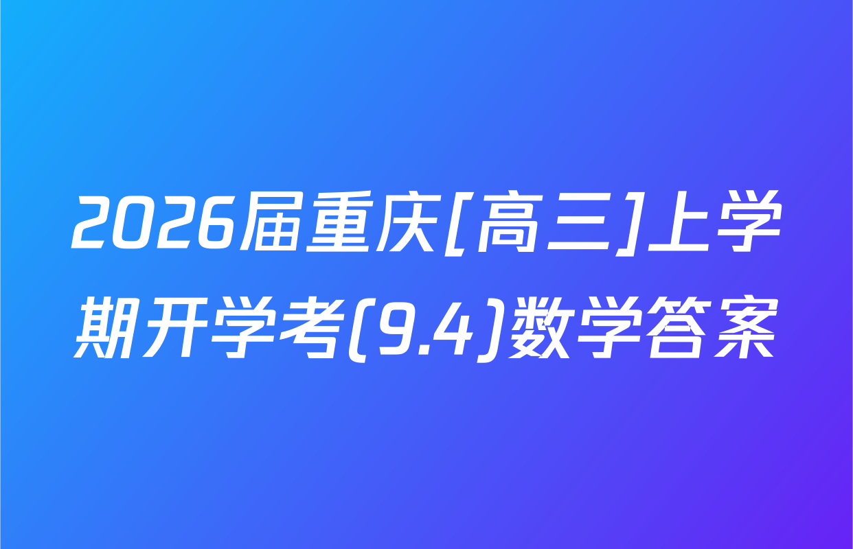 2026届重庆[高三]上学期开学考(9.4)数学答案