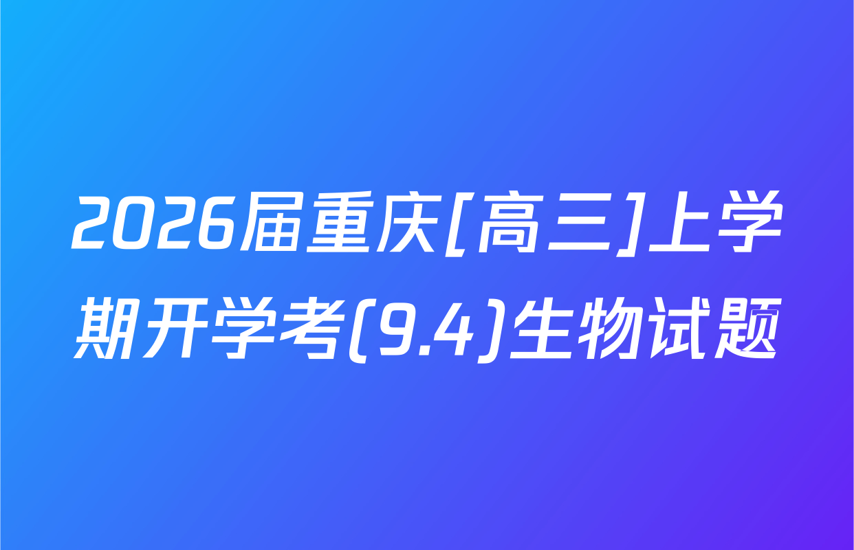 2026届重庆[高三]上学期开学考(9.4)生物试题