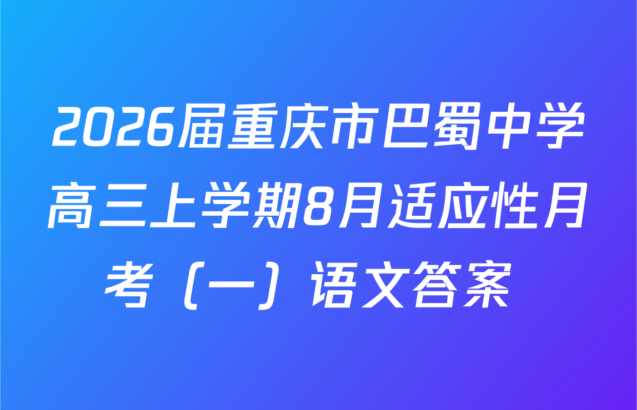 2026届重庆市巴蜀中学高三上学期8月适应性月考（一）语文答案 