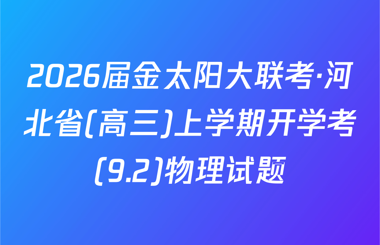 2026届金太阳大联考·河北省(高三)上学期开学考(9.2)物理试题