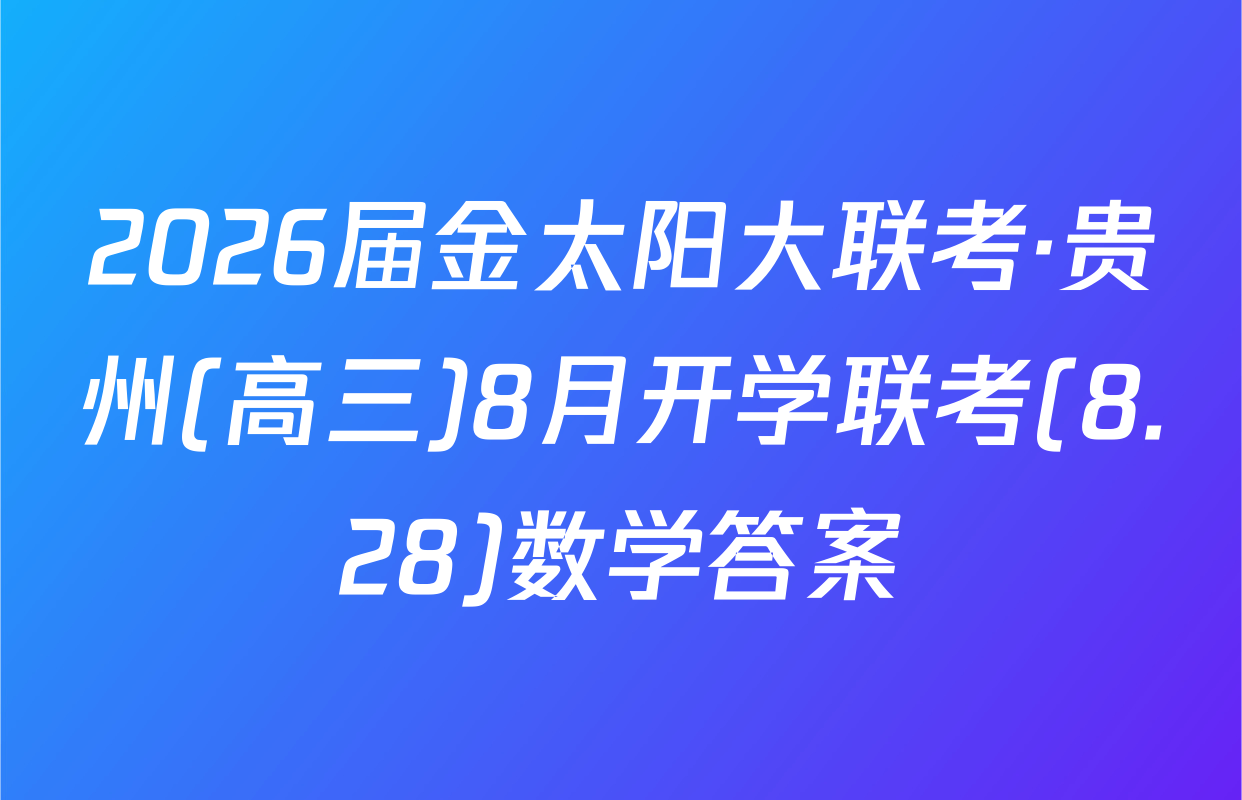 2026届金太阳大联考·贵州(高三)8月开学联考(8.28)数学答案