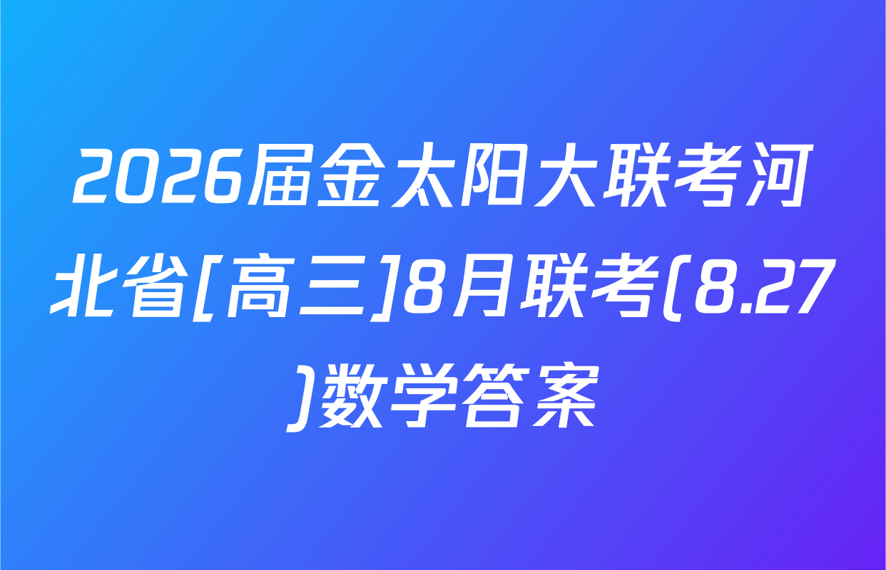2026届金太阳大联考河北省[高三]8月联考(8.27)数学答案