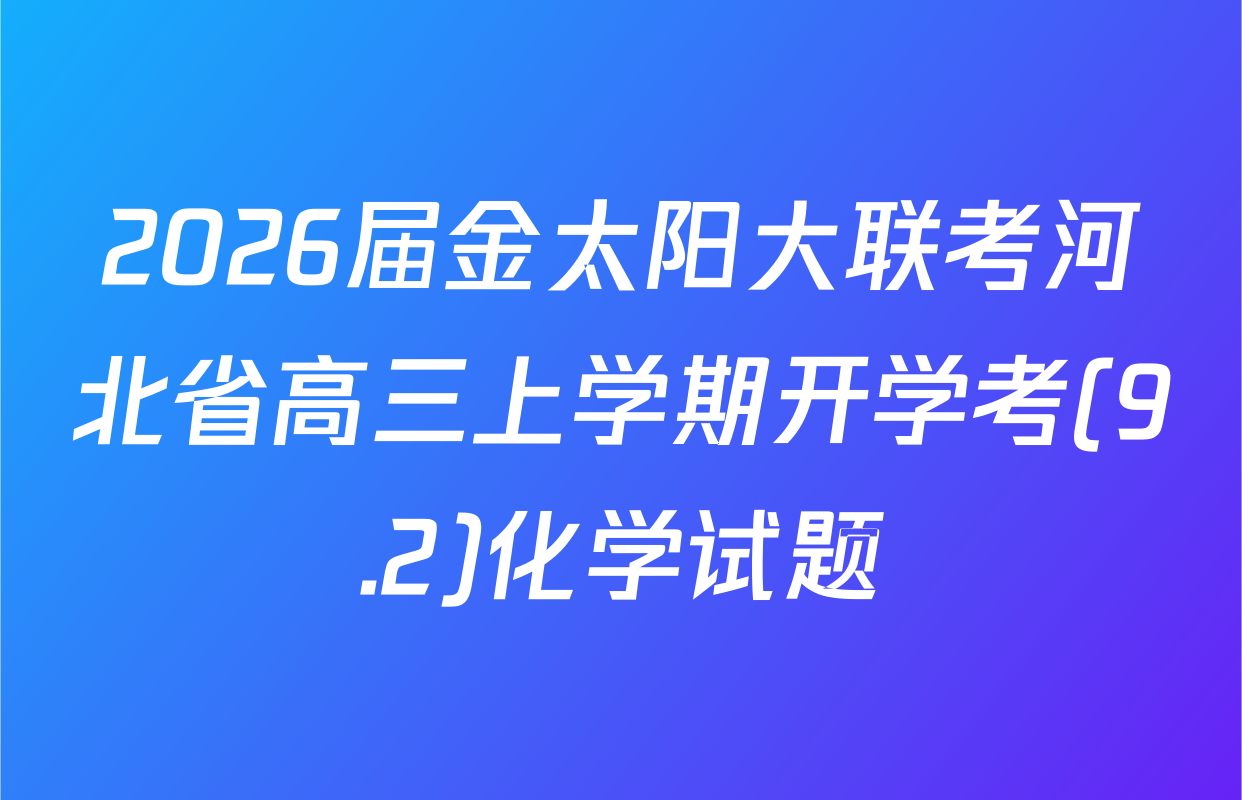 2026届金太阳大联考河北省高三上学期开学考(9.2)化学试题